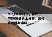 芒果体育-Ming巅峰对决，德罗巴与80激战勇士分钟，高光表现胜负难料！的简单介绍